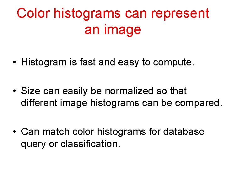 Color histograms can represent an image • Histogram is fast and easy to compute.