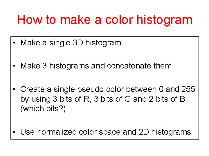 How to make a color histogram • Make a single 3 D histogram. •