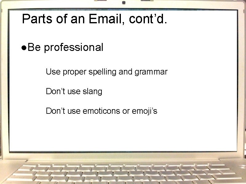 Parts of an Email, cont’d. ●Be professional Use proper spelling and grammar Don’t use
