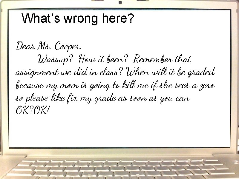 What’s wrong here? Dear Ms. Cooper, Wassup? How it been? Remember that assignment we