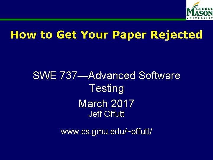 How to Get Your Paper Rejected SWE 737—Advanced Software Testing March 2017 Jeff Offutt