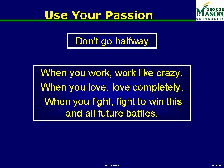 Use Your Passion Don’t go halfway When you work, work like crazy. When you