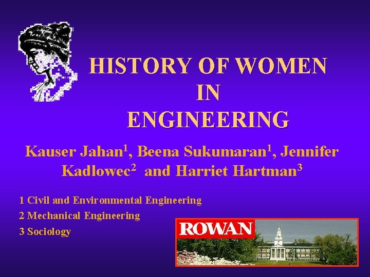 HISTORY OF WOMEN IN ENGINEERING Kauser Jahan 1, Beena Sukumaran 1, Jennifer Kadlowec 2 HISTORY OF WOMEN IN ENGINEERING Kauser Jahan 1, Beena Sukumaran 1, Jennifer Kadlowec 2