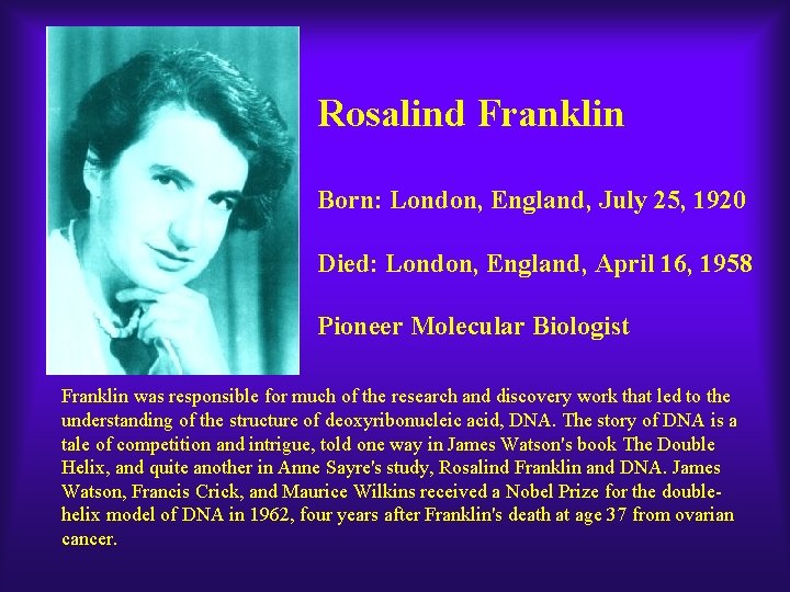 Rosalind Franklin Born: London, England, July 25, 1920 Died: London, England, April 16, 1958 Rosalind Franklin Born: London, England, July 25, 1920 Died: London, England, April 16, 1958