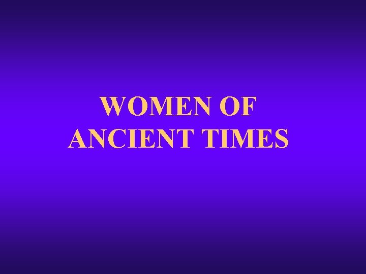 WOMEN OF ANCIENT TIMES WOMEN OF ANCIENT TIMES