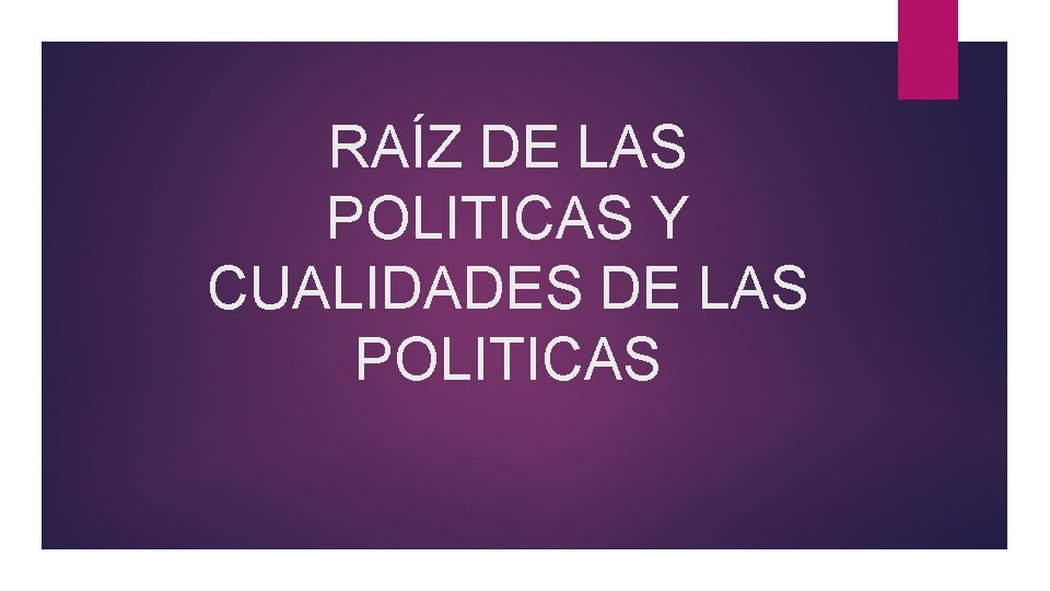RAÍZ DE LAS POLITICAS Y CUALIDADES DE LAS POLITICAS 