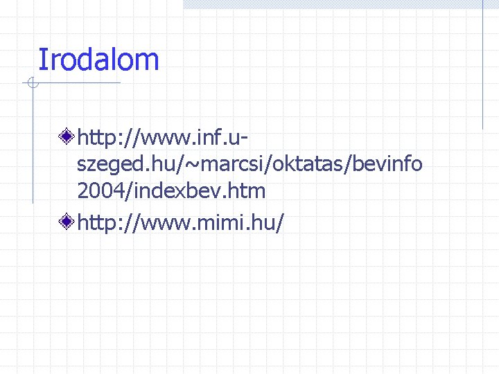 Irodalom http: //www. inf. uszeged. hu/~marcsi/oktatas/bevinfo 2004/indexbev. htm http: //www. mimi. hu/ 