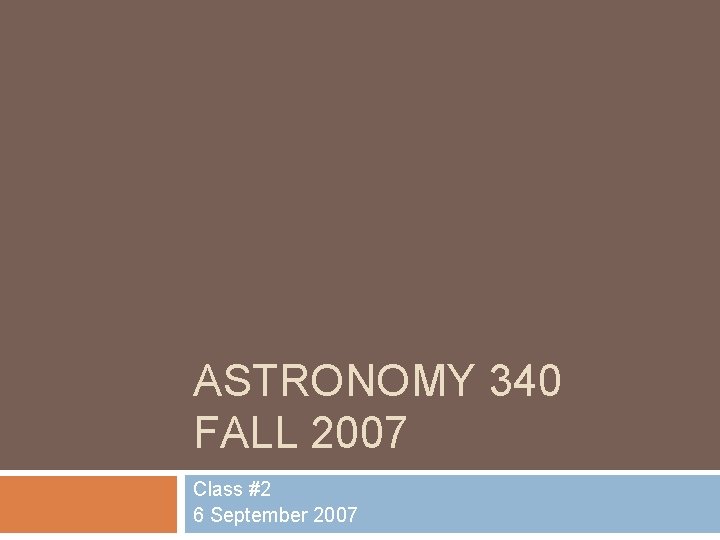 ASTRONOMY 340 FALL 2007 Class #2 6 September 2007 