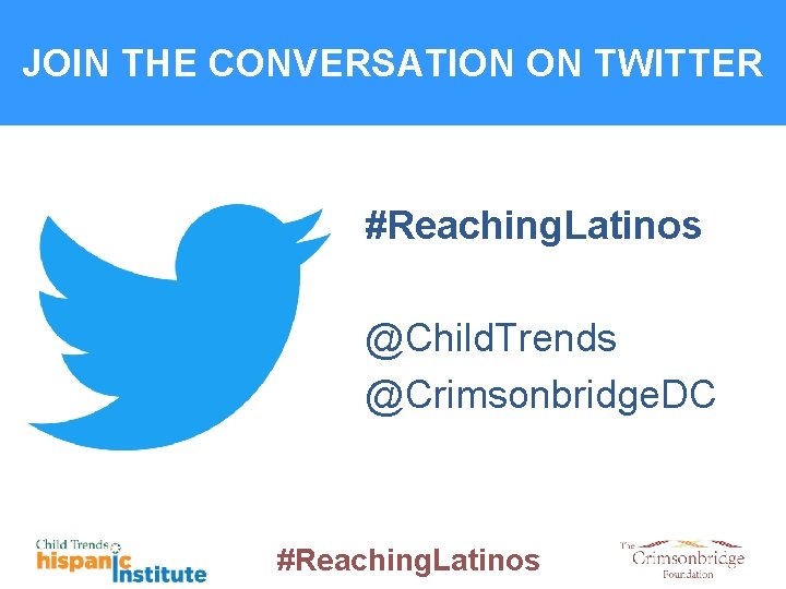 JOIN THE CONVERSATION ON TWITTER #Reaching. Latinos @Child. Trends @Crimsonbridge. DC #Reaching. Latinos 