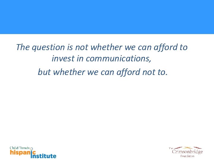 The question is not whether we can afford to invest in communications, but whether