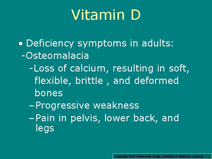 Vitamin D • Deficiency symptoms in adults: -Osteomalacia -Loss of calcium, resulting in soft,