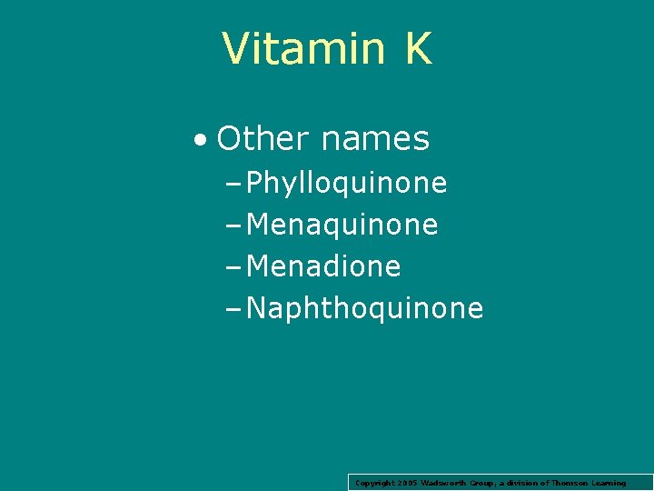 Vitamin K • Other names – Phylloquinone – Menadione – Naphthoquinone Copyright 2005 Wadsworth