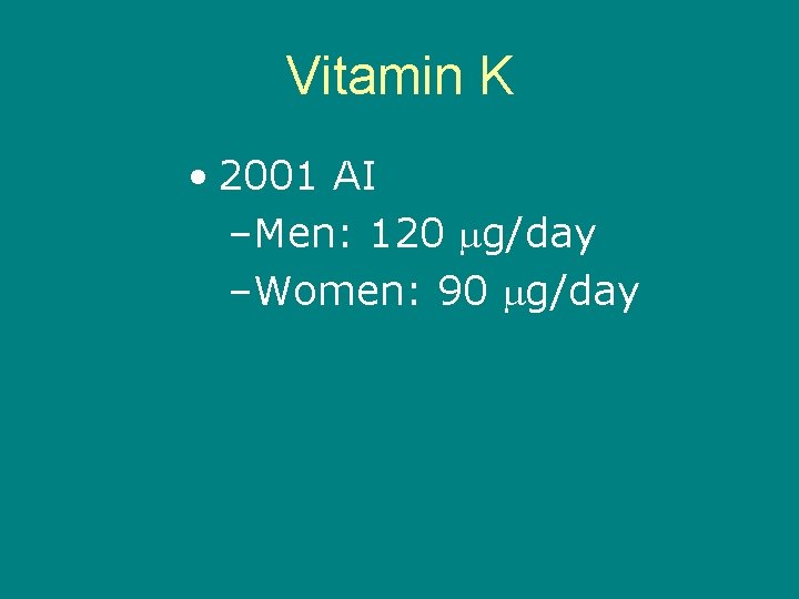 Vitamin K • 2001 AI –Men: 120 g/day –Women: 90 g/day 