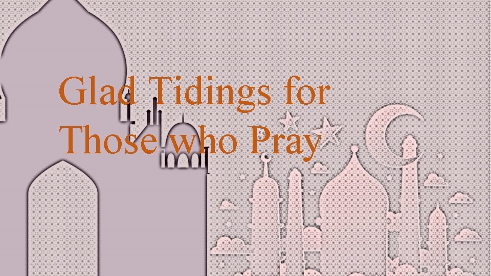 Glad Tidings for Those who Pray 