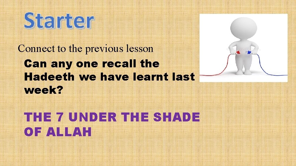 Starter Connect to the previous lesson Can any one recall the Hadeeth we have