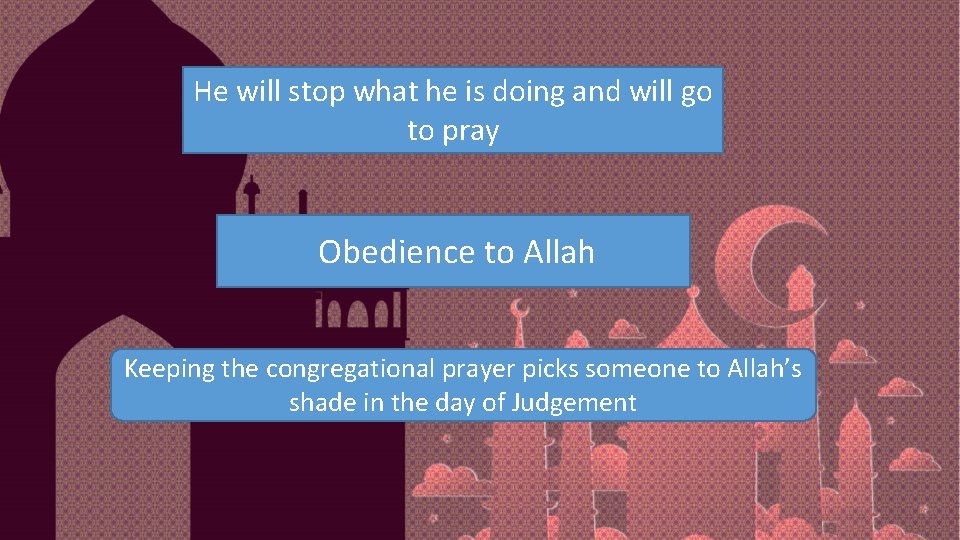 He will stop what he is doing and will go to pray Obedience to