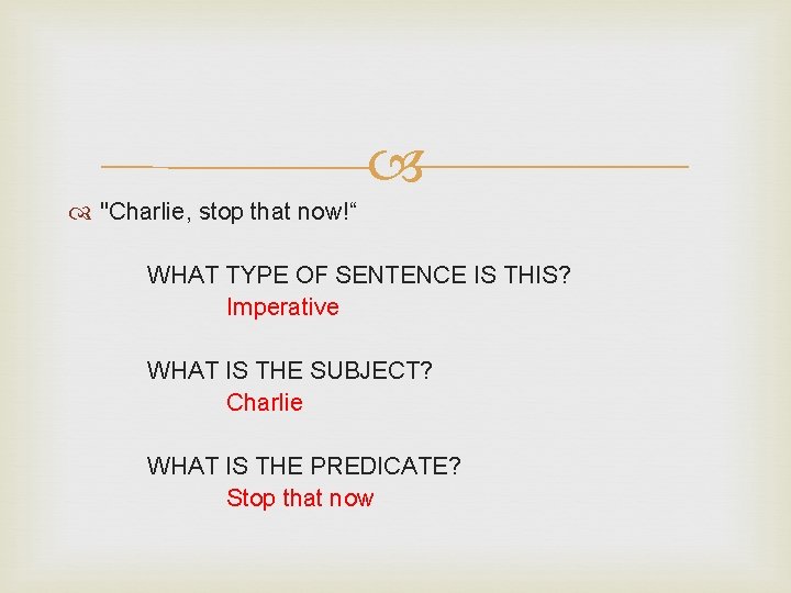  "Charlie, stop that now!“ WHAT TYPE OF SENTENCE IS THIS? Imperative WHAT IS
