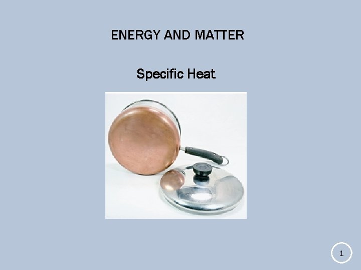 ENERGY AND MATTER Specific Heat 1 