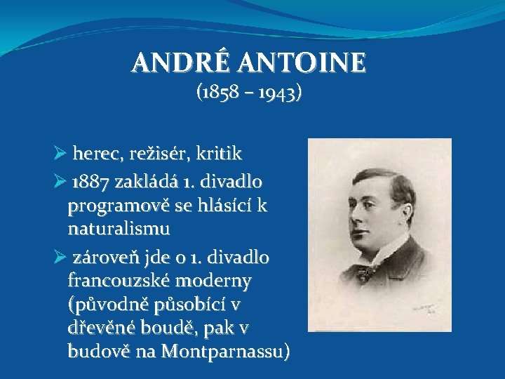 ANDRÉ ANTOINE (1858 – 1943) Ø herec, režisér, kritik Ø 1887 zakládá 1. divadlo