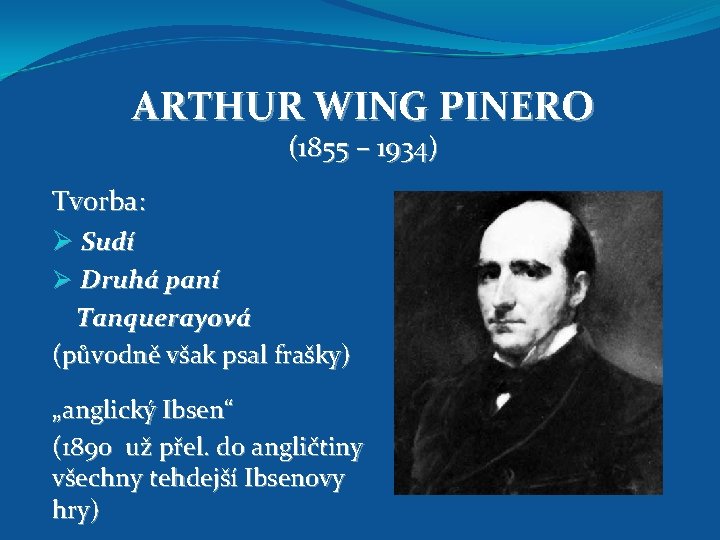 ARTHUR WING PINERO (1855 – 1934) Tvorba: Ø Sudí Ø Druhá paní Tanquerayová (původně