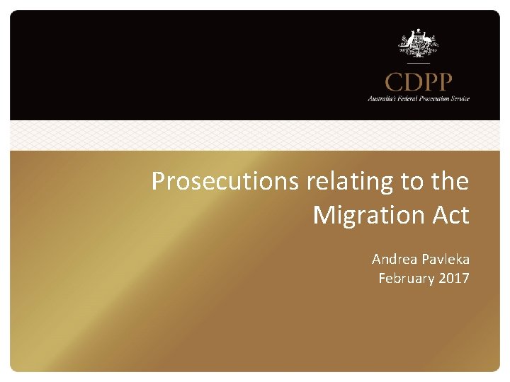 Prosecutions relating to the Migration Act Andrea Pavleka February 2017 Prosecutions relating to the Migration Act Andrea Pavleka February 2017
