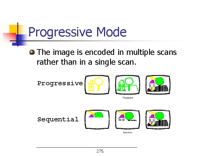 Progressive Mode The image is encoded in multiple scans rather than in a single