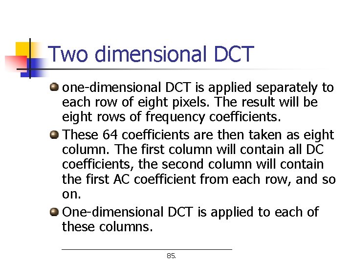 Two dimensional DCT one-dimensional DCT is applied separately to each row of eight pixels.