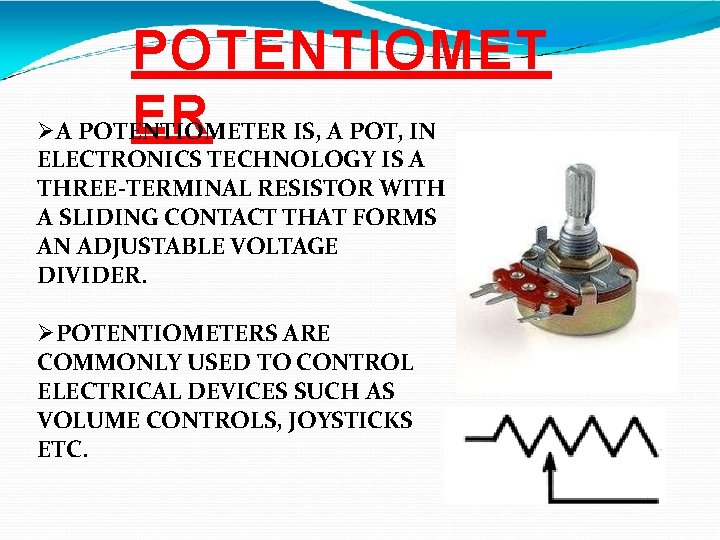 POTENTIOMET ER A POTENTIOMETER IS, A POT, IN ELECTRONICS TECHNOLOGY IS A THREE-TERMINAL RESISTOR