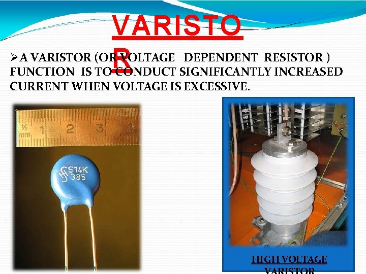 VARISTO A VARISTOR (OR VOLTAGE DEPENDENT RESISTOR ) R FUNCTION IS TO CONDUCT SIGNIFICANTLY