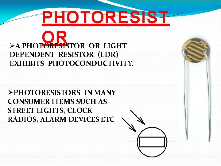 PHOTORESIST OR A PHOTORESISTOR OR LIGHT DEPENDENT RESISTOR (LDR) EXHIBITS PHOTOCONDUCTIVITY. PHOTORESISTORS IN MANY