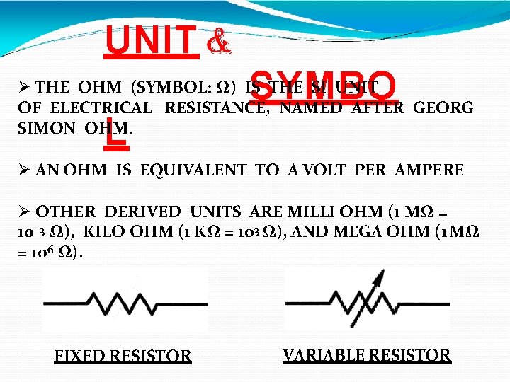 UNIT SYMBO THE OHM (SYMBOL: Ω) IS THE SI UNIT OF ELECTRICAL RESISTANCE, NAMED