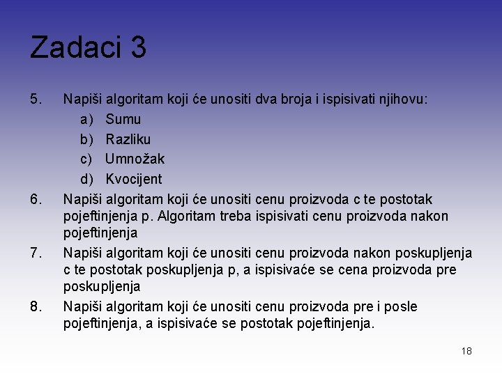 Zadaci 3 5. 6. 7. 8. Napiši algoritam koji će unositi dva broja i