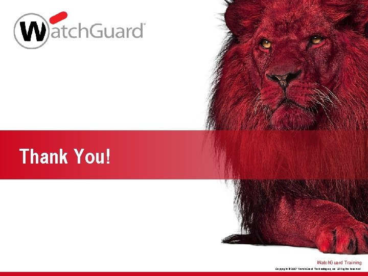106 Thank You! Watch. Guard Training Copyright © 2017 Watch. Guard Technologies, Inc. All