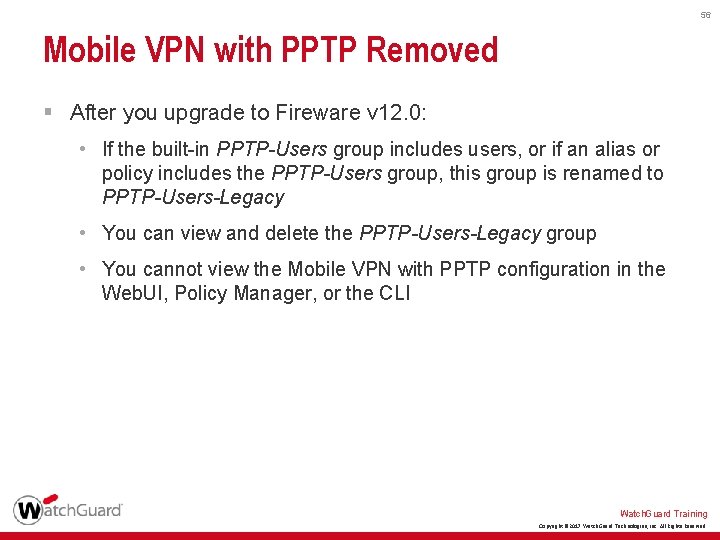 56 Mobile VPN with PPTP Removed § After you upgrade to Fireware v 12.