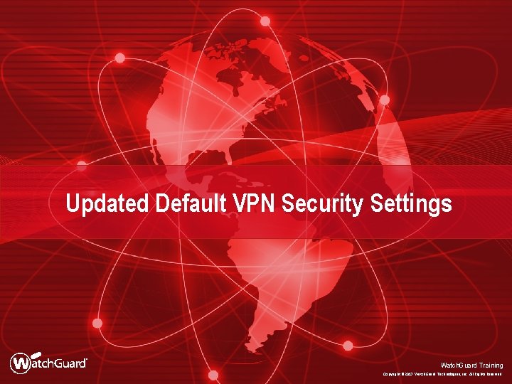 Updated Default VPN Security Settings Watch. Guard Training Copyright © 2017 Watch. Guard Technologies,
