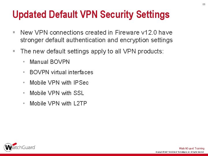 58 Updated Default VPN Security Settings § New VPN connections created in Fireware v