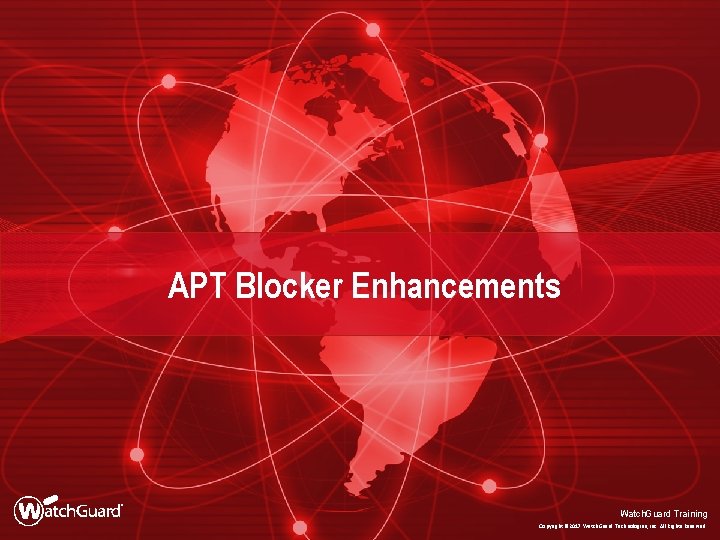 APT Blocker Enhancements Watch. Guard Training Copyright © 2017 Watch. Guard Technologies, Inc. All