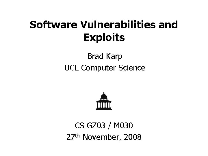 Software Vulnerabilities and Exploits Brad Karp UCL Computer Science CS GZ 03 / M