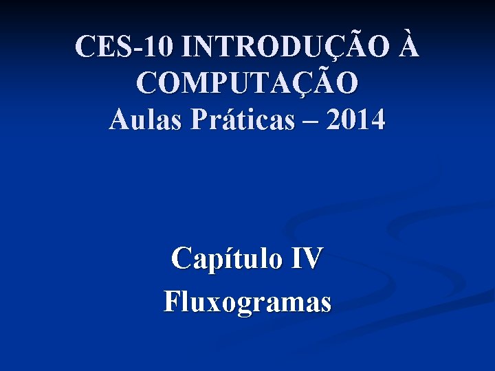 CES-10 INTRODUÇÃO À COMPUTAÇÃO Aulas Práticas – 2014 Capítulo IV Fluxogramas 