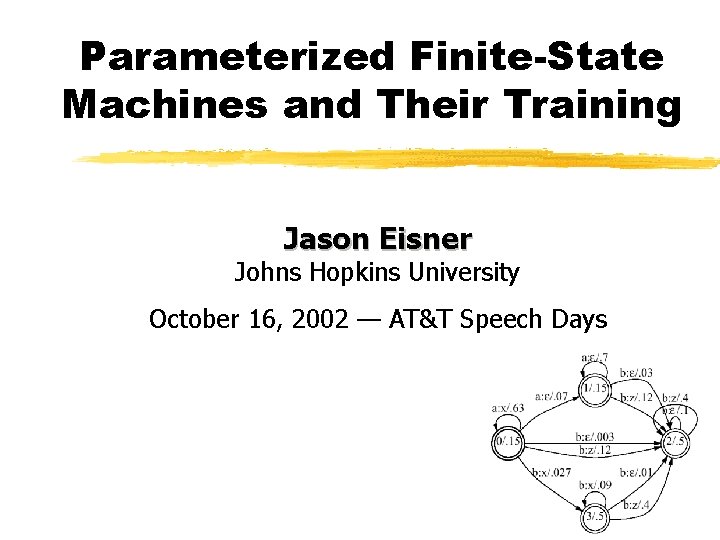 Parameterized Finite-State Machines and Their Training Jason Eisner Johns Hopkins University October 16, 2002