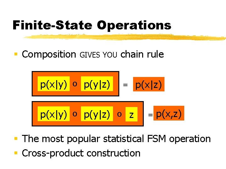 Finite-State Operations § Composition GIVES YOU p(x|y) o p(y|z) chain rule = p(x|y) o