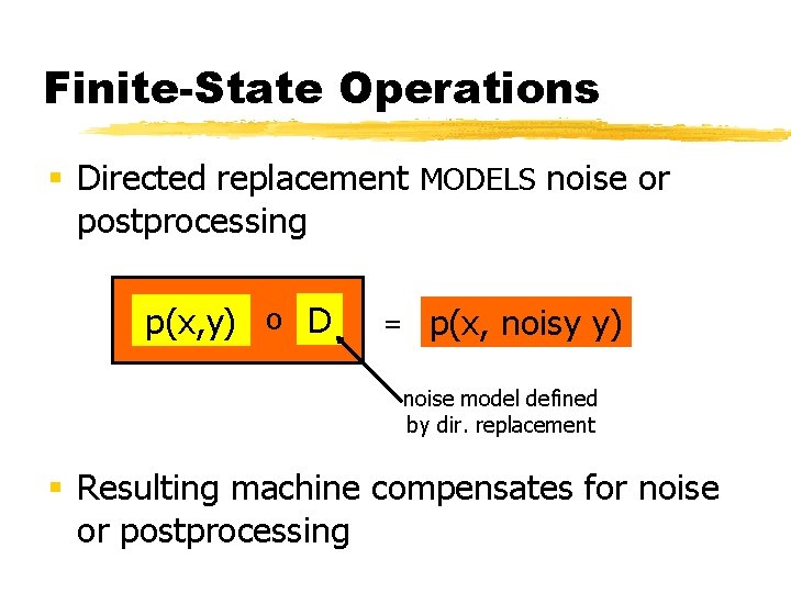 Finite-State Operations § Directed replacement MODELS noise or postprocessing p(x, y) o D =