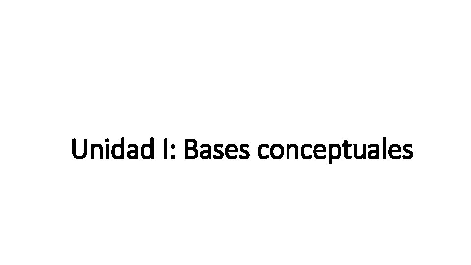 Unidad I: Bases conceptuales 
