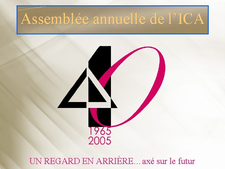 Assemblée annuelle de l’ICA UN REGARD EN ARRIÈRE…axé sur le futur 