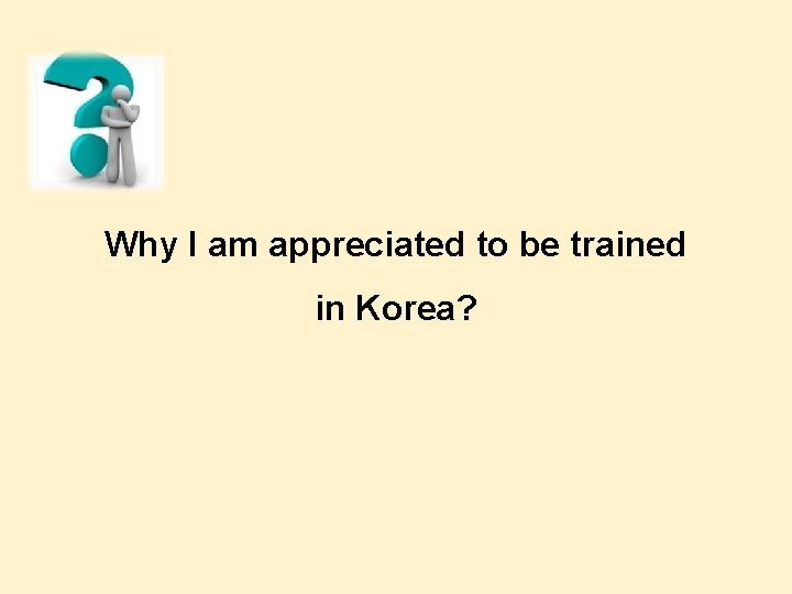 Why I am appreciated to be trained in Korea? 