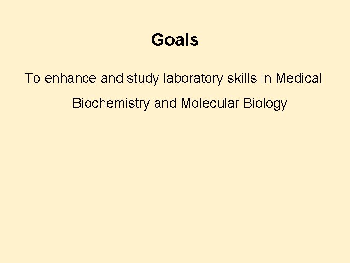 Goals To enhance and study laboratory skills in Medical Biochemistry and Molecular Biology 