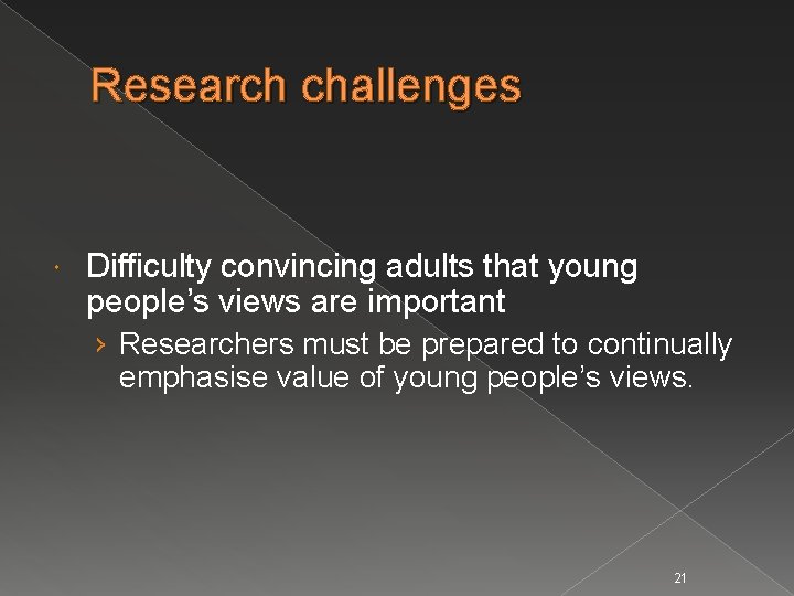Research challenges Difficulty convincing adults that young people’s views are important › Researchers must