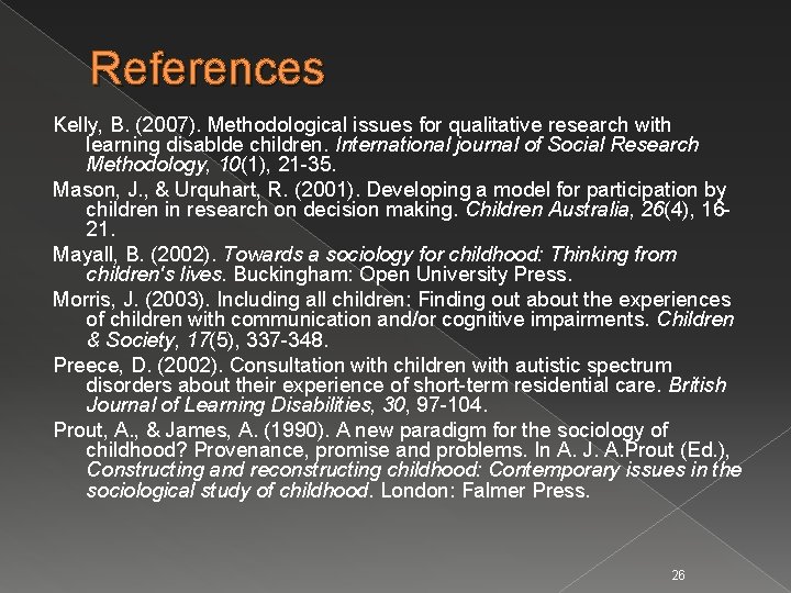 References Kelly, B. (2007). Methodological issues for qualitative research with learning disablde children. International