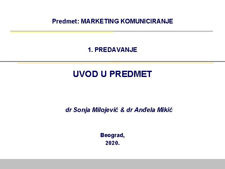 Predmet: MARKETING KOMUNICIRANJE 1. PREDAVANJE UVOD U PREDMET dr Sonja Milojević & dr Anđela