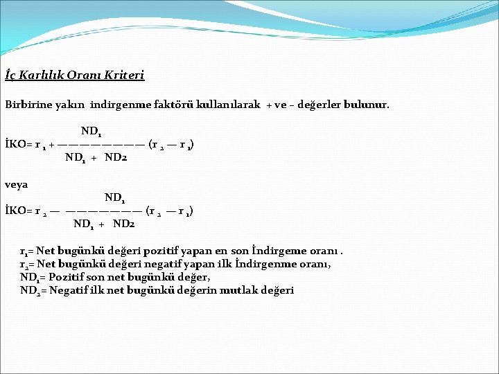 İç Karlılık Oranı Kriteri Birbirine yakın indirgenme faktörü kullanılarak + ve – değerler bulunur.